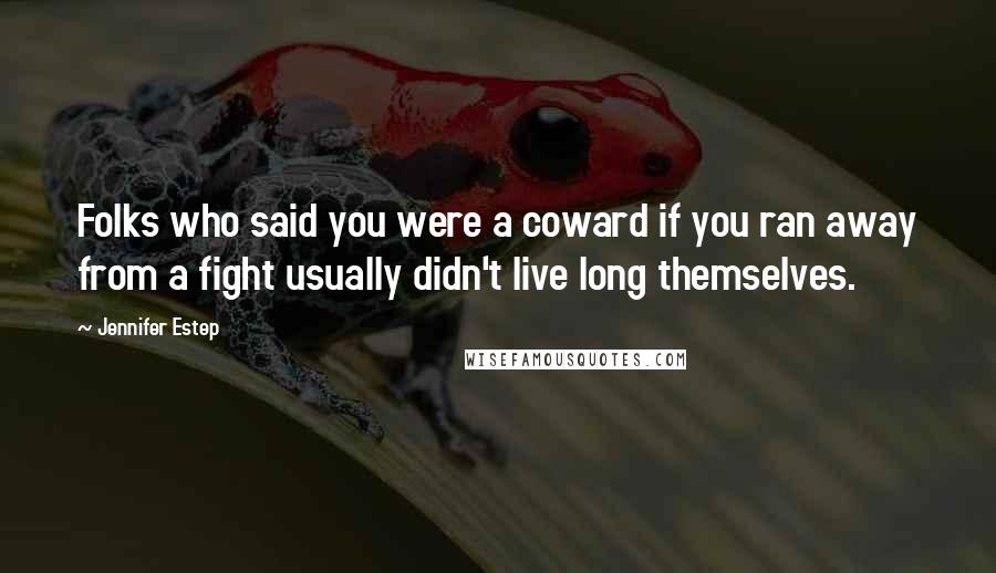 Jennifer Estep Quotes: Folks who said you were a coward if you ran away from a fight usually didn't live long themselves.