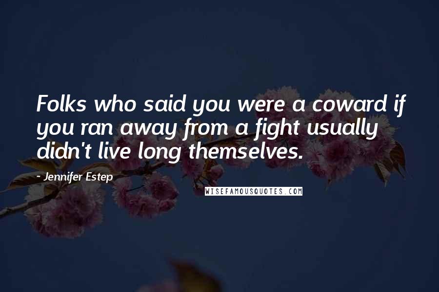 Jennifer Estep Quotes: Folks who said you were a coward if you ran away from a fight usually didn't live long themselves.