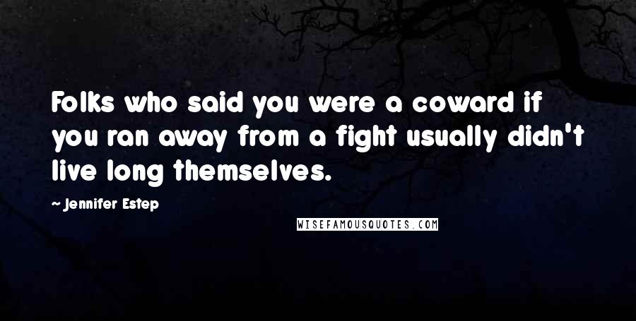 Jennifer Estep Quotes: Folks who said you were a coward if you ran away from a fight usually didn't live long themselves.