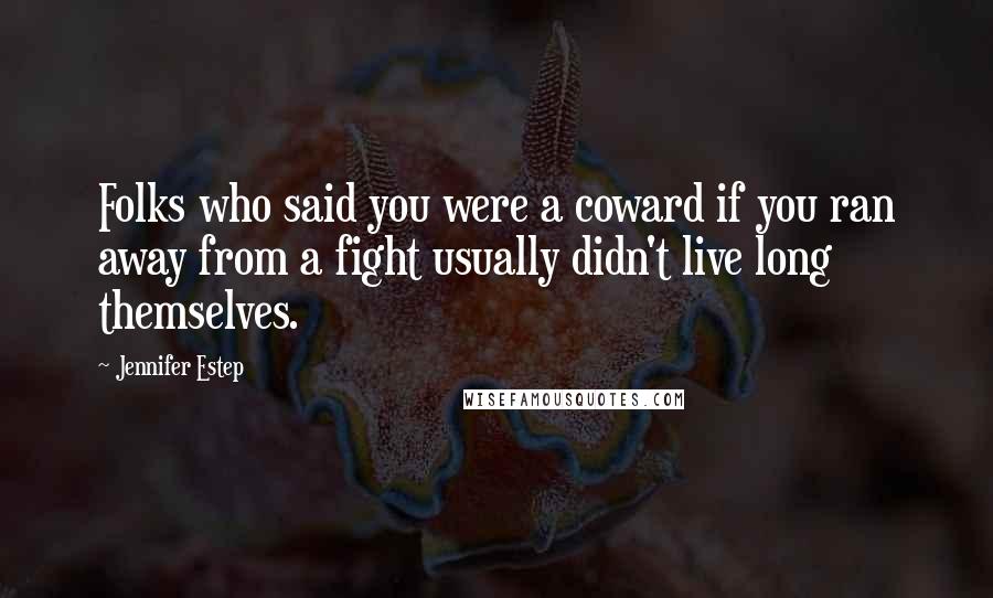 Jennifer Estep Quotes: Folks who said you were a coward if you ran away from a fight usually didn't live long themselves.