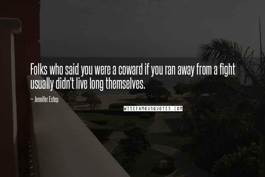 Jennifer Estep Quotes: Folks who said you were a coward if you ran away from a fight usually didn't live long themselves.