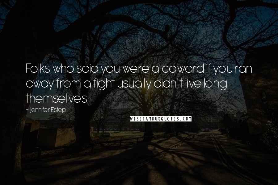 Jennifer Estep Quotes: Folks who said you were a coward if you ran away from a fight usually didn't live long themselves.