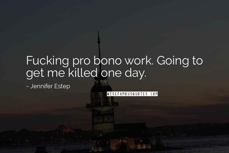 Jennifer Estep Quotes: Fucking pro bono work. Going to get me killed one day.