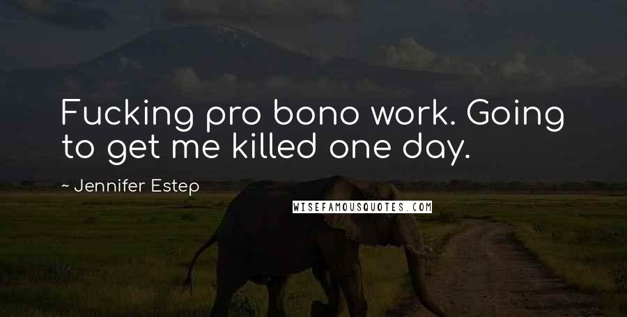 Jennifer Estep Quotes: Fucking pro bono work. Going to get me killed one day.