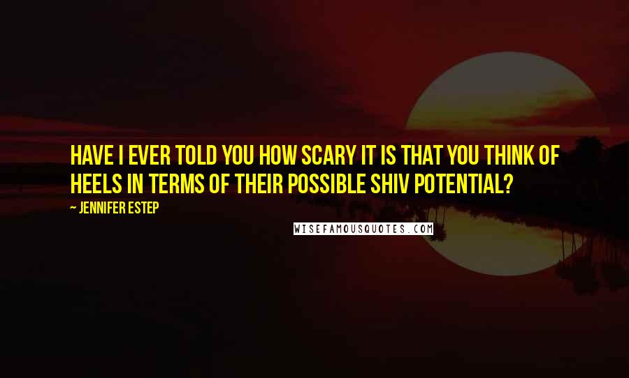 Jennifer Estep Quotes: Have I ever told you how scary it is that you think of heels in terms of their possible shiv potential?