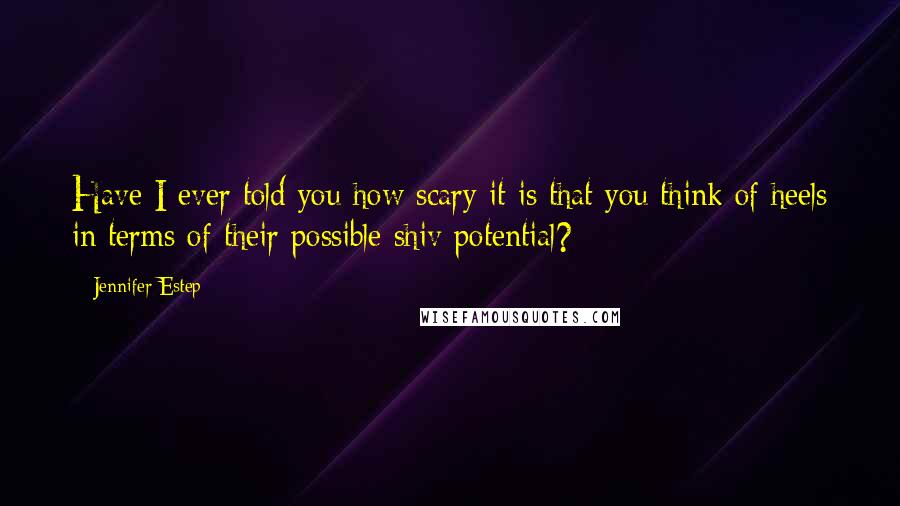 Jennifer Estep Quotes: Have I ever told you how scary it is that you think of heels in terms of their possible shiv potential?