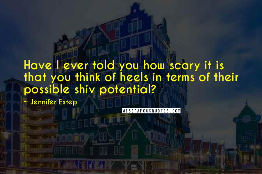 Jennifer Estep Quotes: Have I ever told you how scary it is that you think of heels in terms of their possible shiv potential?