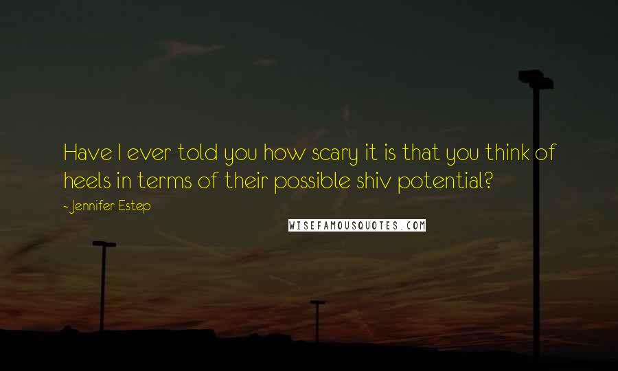 Jennifer Estep Quotes: Have I ever told you how scary it is that you think of heels in terms of their possible shiv potential?