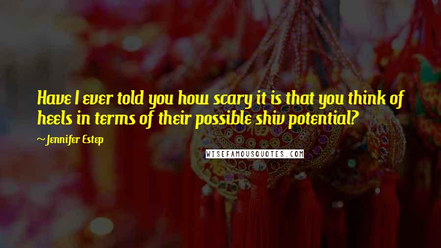 Jennifer Estep Quotes: Have I ever told you how scary it is that you think of heels in terms of their possible shiv potential?