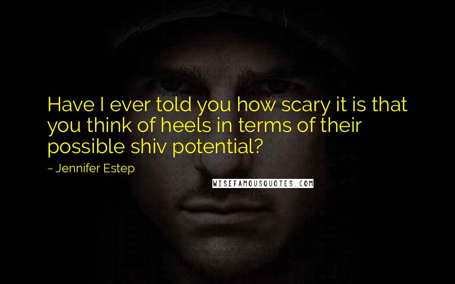 Jennifer Estep Quotes: Have I ever told you how scary it is that you think of heels in terms of their possible shiv potential?