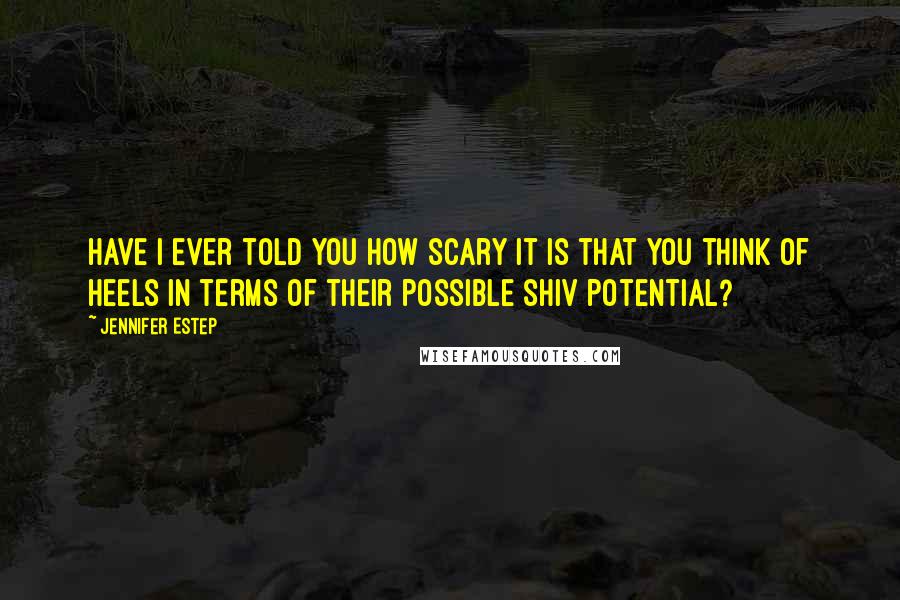 Jennifer Estep Quotes: Have I ever told you how scary it is that you think of heels in terms of their possible shiv potential?