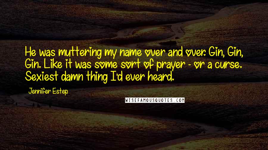 Jennifer Estep Quotes: He was muttering my name over and over. Gin, Gin, Gin. Like it was some sort of prayer - or a curse. Sexiest damn thing I'd ever heard.