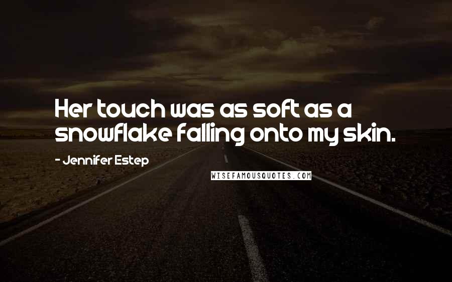 Jennifer Estep Quotes: Her touch was as soft as a snowflake falling onto my skin.