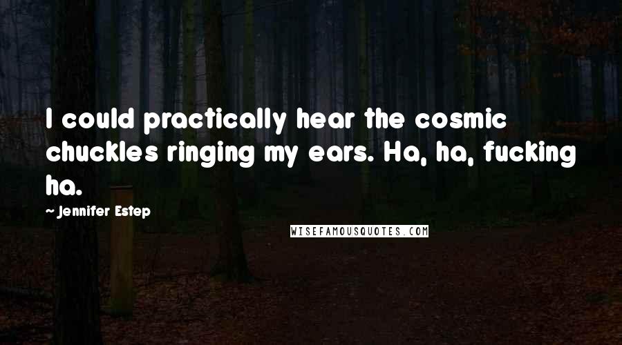 Jennifer Estep Quotes: I could practically hear the cosmic chuckles ringing my ears. Ha, ha, fucking ha.