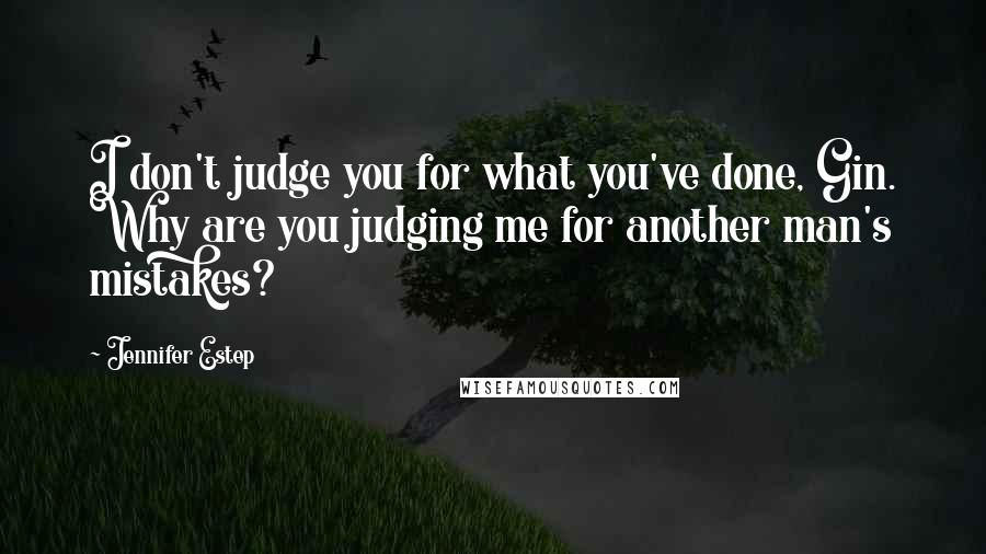 Jennifer Estep Quotes: I don't judge you for what you've done, Gin. Why are you judging me for another man's mistakes?