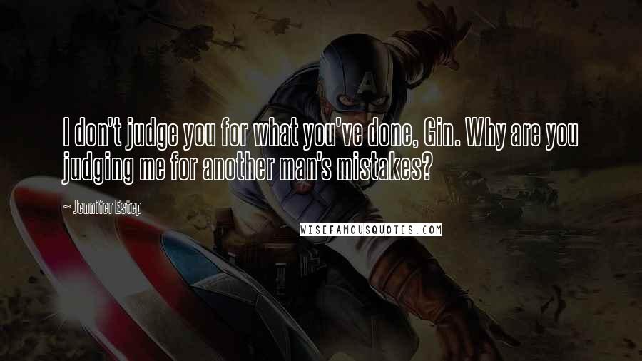 Jennifer Estep Quotes: I don't judge you for what you've done, Gin. Why are you judging me for another man's mistakes?