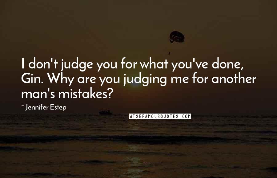 Jennifer Estep Quotes: I don't judge you for what you've done, Gin. Why are you judging me for another man's mistakes?