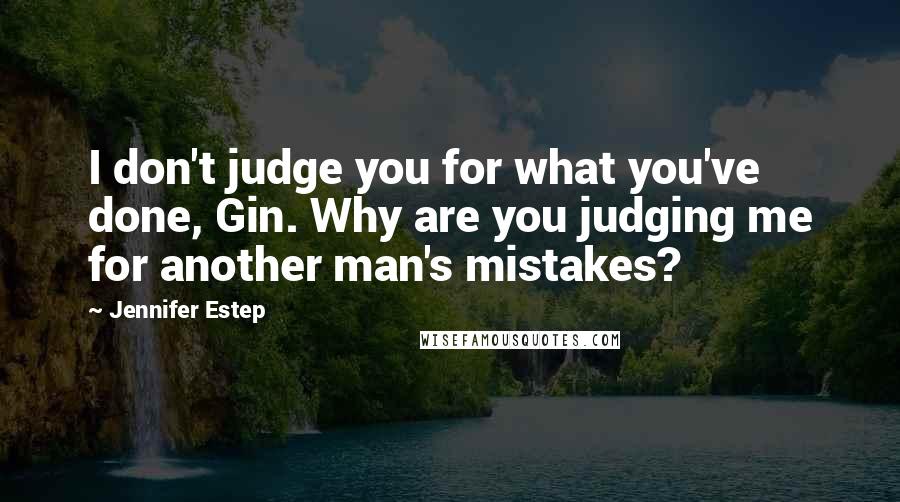 Jennifer Estep Quotes: I don't judge you for what you've done, Gin. Why are you judging me for another man's mistakes?