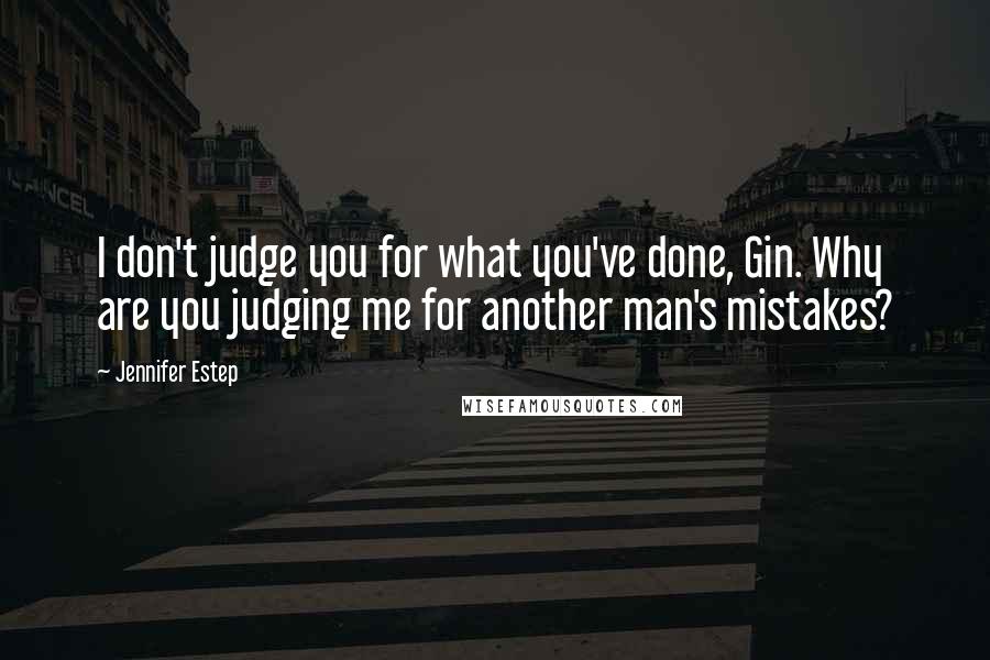 Jennifer Estep Quotes: I don't judge you for what you've done, Gin. Why are you judging me for another man's mistakes?