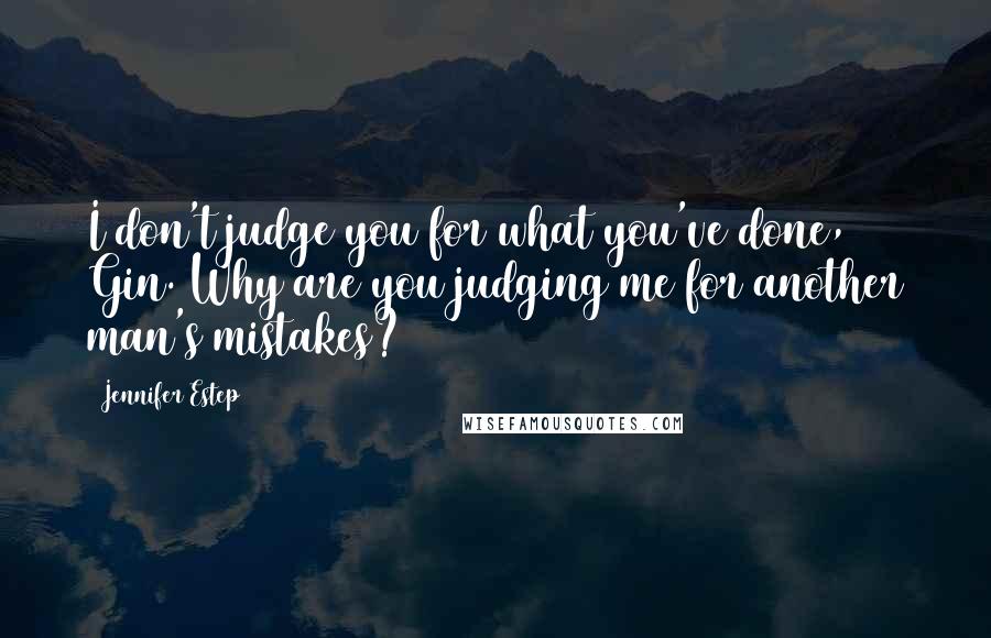 Jennifer Estep Quotes: I don't judge you for what you've done, Gin. Why are you judging me for another man's mistakes?