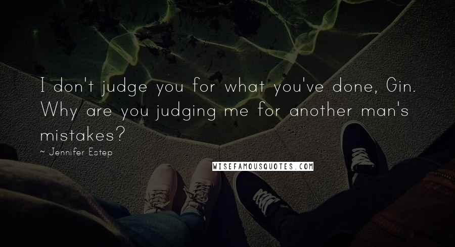 Jennifer Estep Quotes: I don't judge you for what you've done, Gin. Why are you judging me for another man's mistakes?