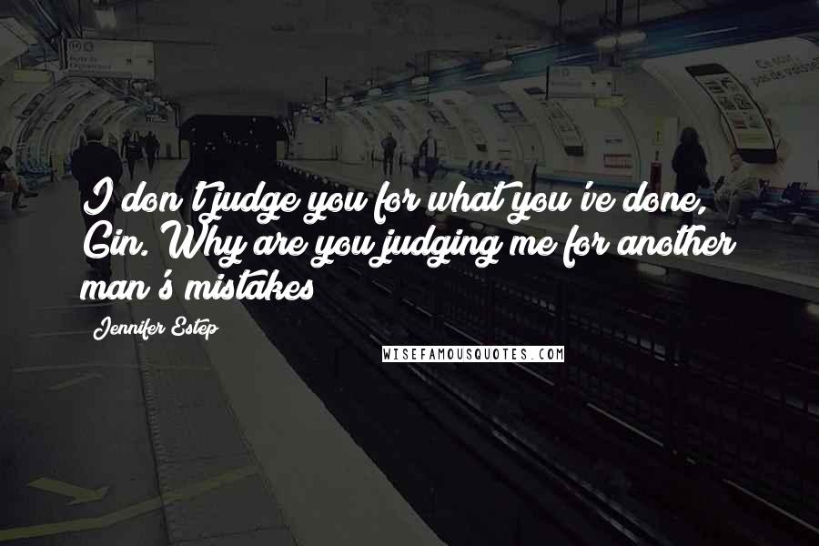 Jennifer Estep Quotes: I don't judge you for what you've done, Gin. Why are you judging me for another man's mistakes?