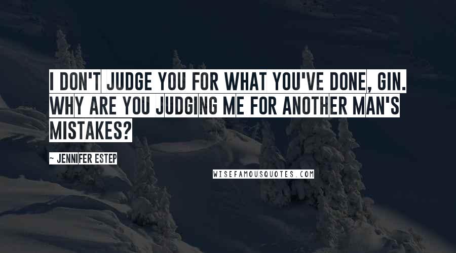 Jennifer Estep Quotes: I don't judge you for what you've done, Gin. Why are you judging me for another man's mistakes?