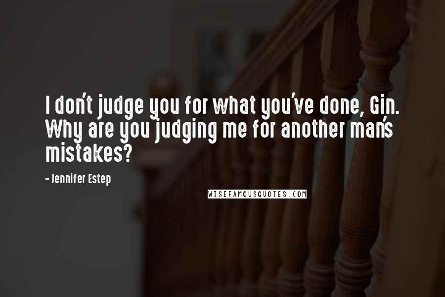 Jennifer Estep Quotes: I don't judge you for what you've done, Gin. Why are you judging me for another man's mistakes?