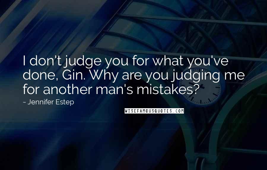 Jennifer Estep Quotes: I don't judge you for what you've done, Gin. Why are you judging me for another man's mistakes?