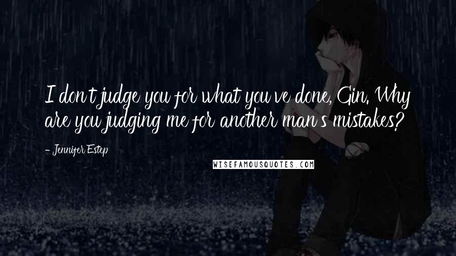 Jennifer Estep Quotes: I don't judge you for what you've done, Gin. Why are you judging me for another man's mistakes?