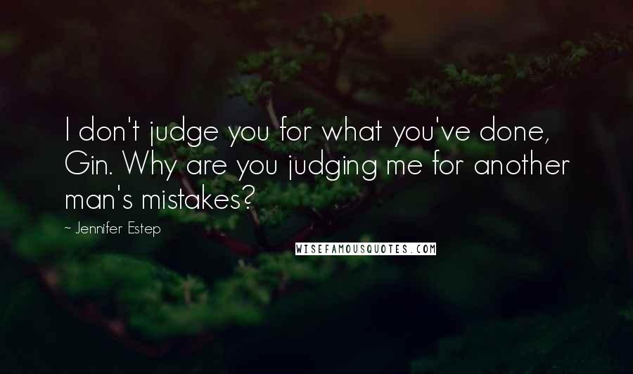 Jennifer Estep Quotes: I don't judge you for what you've done, Gin. Why are you judging me for another man's mistakes?