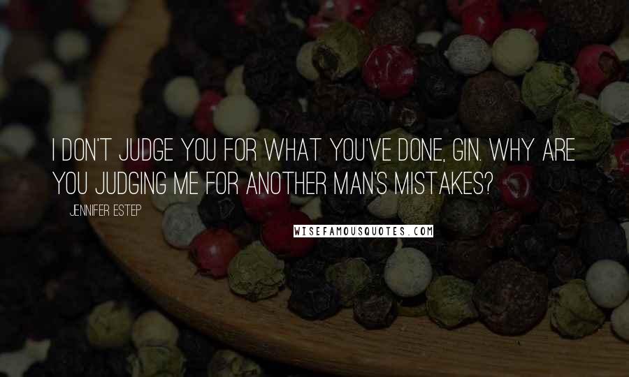 Jennifer Estep Quotes: I don't judge you for what you've done, Gin. Why are you judging me for another man's mistakes?