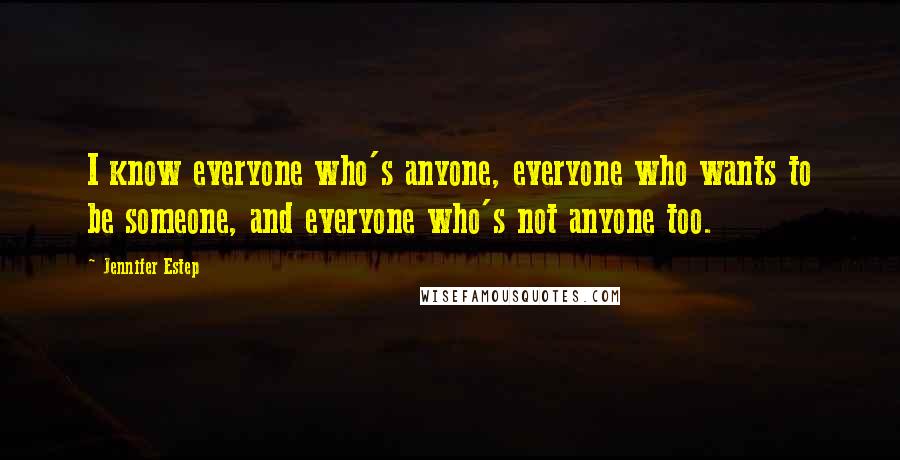 Jennifer Estep Quotes: I know everyone who's anyone, everyone who wants to be someone, and everyone who's not anyone too.