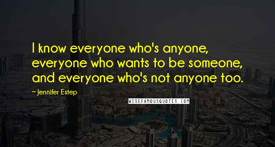 Jennifer Estep Quotes: I know everyone who's anyone, everyone who wants to be someone, and everyone who's not anyone too.