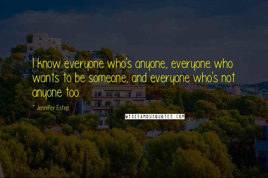 Jennifer Estep Quotes: I know everyone who's anyone, everyone who wants to be someone, and everyone who's not anyone too.