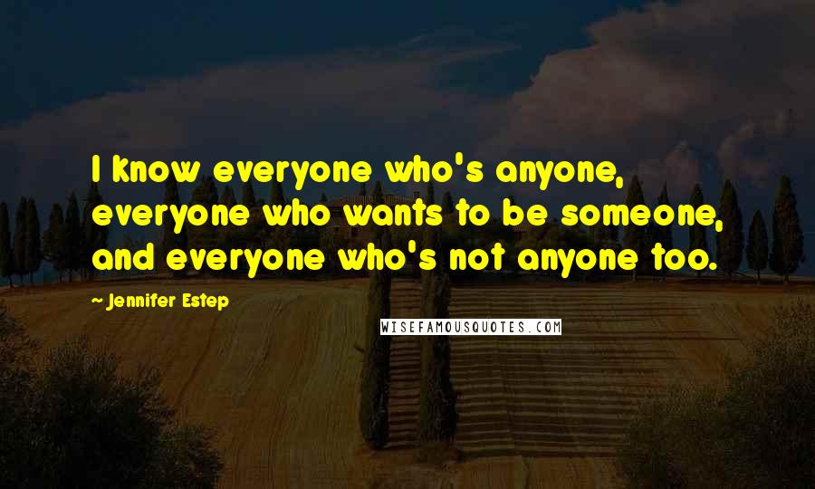 Jennifer Estep Quotes: I know everyone who's anyone, everyone who wants to be someone, and everyone who's not anyone too.