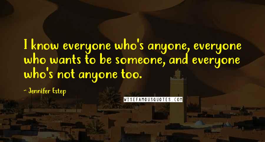 Jennifer Estep Quotes: I know everyone who's anyone, everyone who wants to be someone, and everyone who's not anyone too.