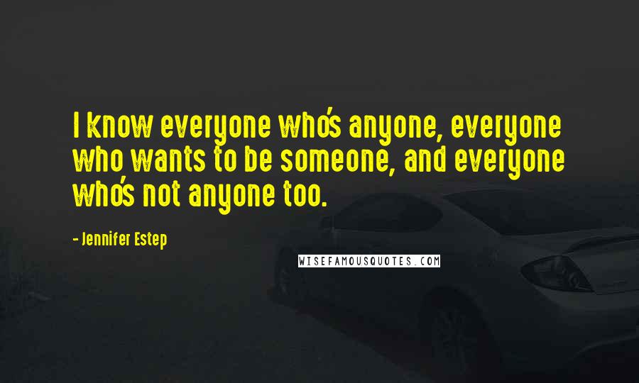 Jennifer Estep Quotes: I know everyone who's anyone, everyone who wants to be someone, and everyone who's not anyone too.