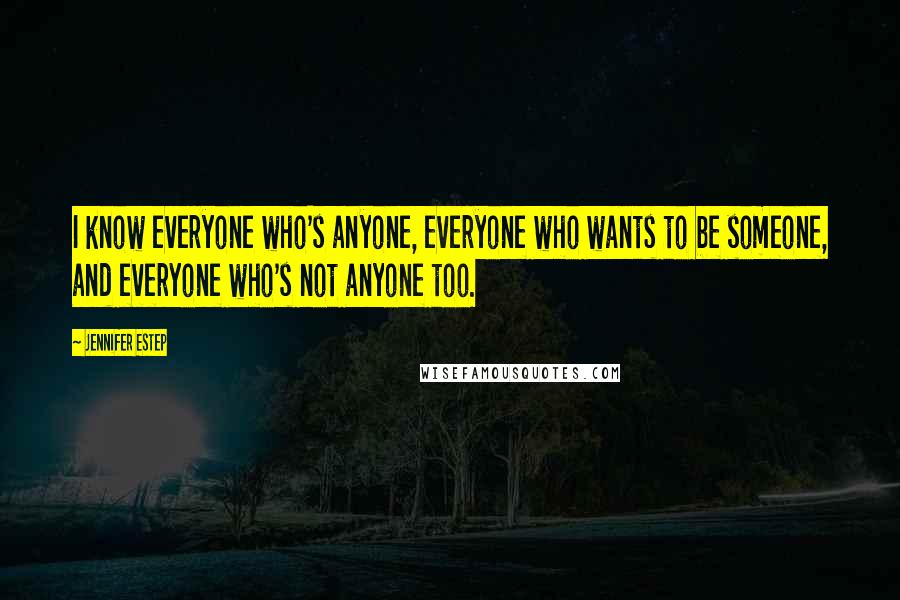 Jennifer Estep Quotes: I know everyone who's anyone, everyone who wants to be someone, and everyone who's not anyone too.