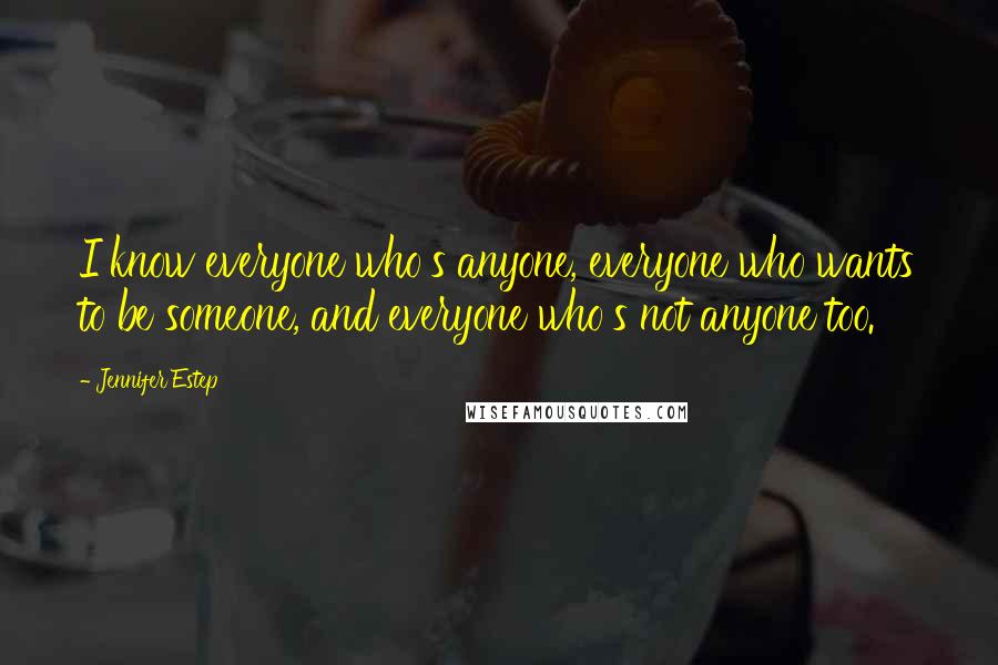 Jennifer Estep Quotes: I know everyone who's anyone, everyone who wants to be someone, and everyone who's not anyone too.