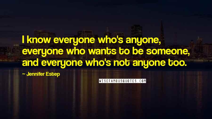 Jennifer Estep Quotes: I know everyone who's anyone, everyone who wants to be someone, and everyone who's not anyone too.