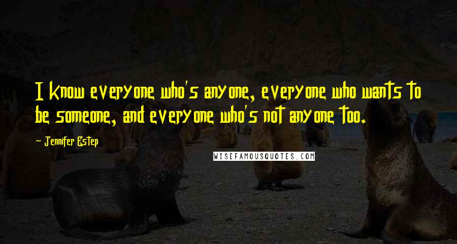 Jennifer Estep Quotes: I know everyone who's anyone, everyone who wants to be someone, and everyone who's not anyone too.