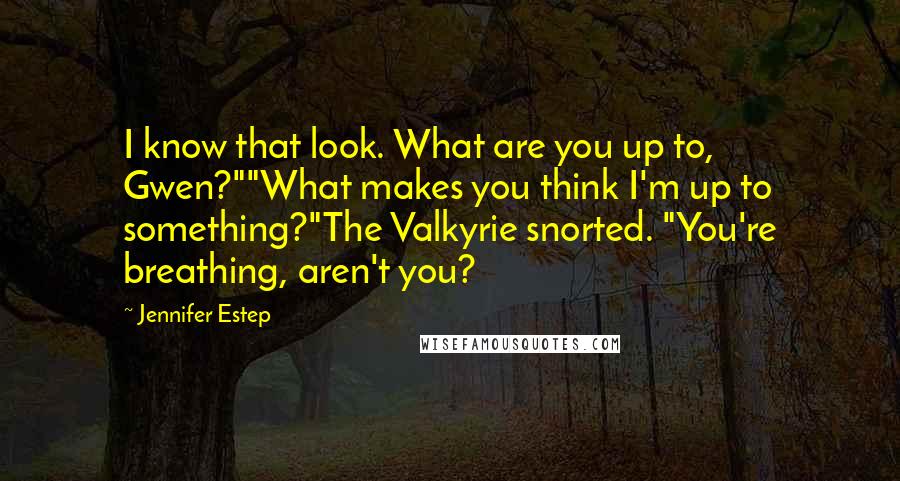 Jennifer Estep Quotes: I know that look. What are you up to, Gwen?""What makes you think I'm up to something?"The Valkyrie snorted. "You're breathing, aren't you?