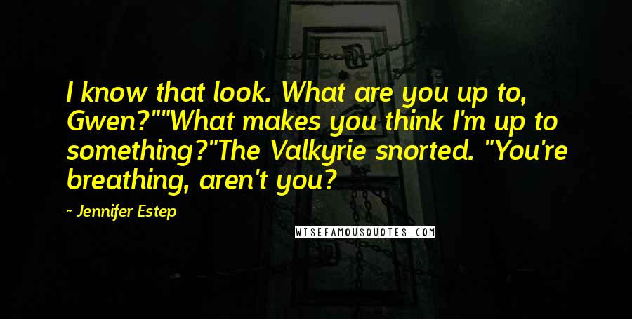 Jennifer Estep Quotes: I know that look. What are you up to, Gwen?""What makes you think I'm up to something?"The Valkyrie snorted. "You're breathing, aren't you?