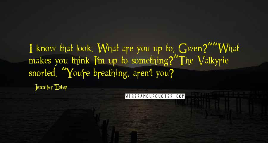 Jennifer Estep Quotes: I know that look. What are you up to, Gwen?""What makes you think I'm up to something?"The Valkyrie snorted. "You're breathing, aren't you?