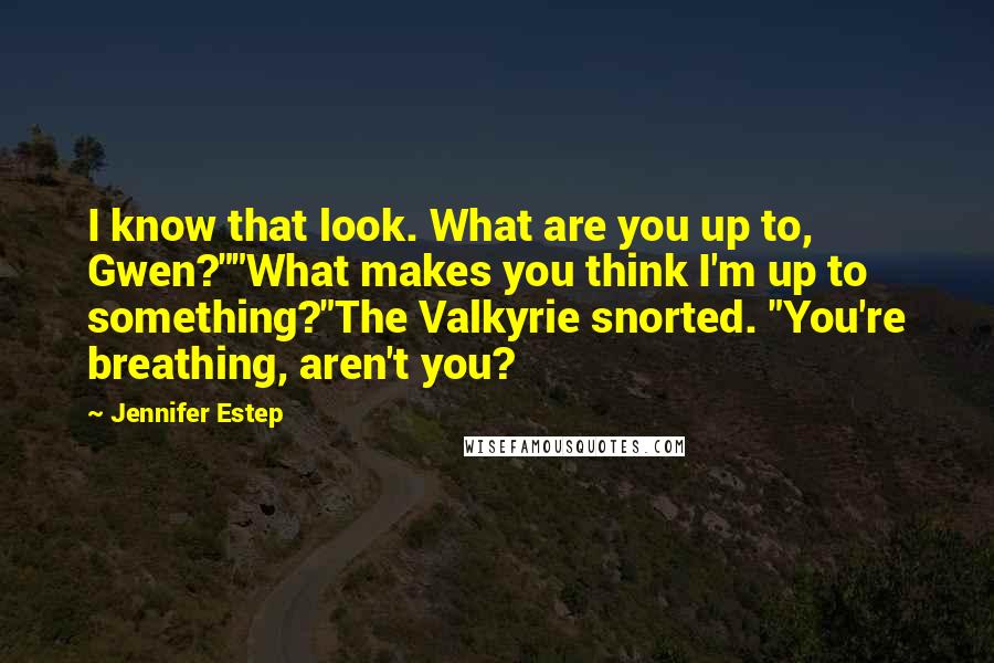 Jennifer Estep Quotes: I know that look. What are you up to, Gwen?""What makes you think I'm up to something?"The Valkyrie snorted. "You're breathing, aren't you?