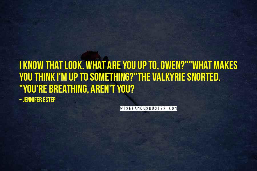 Jennifer Estep Quotes: I know that look. What are you up to, Gwen?""What makes you think I'm up to something?"The Valkyrie snorted. "You're breathing, aren't you?