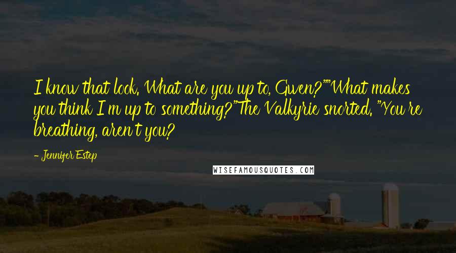 Jennifer Estep Quotes: I know that look. What are you up to, Gwen?""What makes you think I'm up to something?"The Valkyrie snorted. "You're breathing, aren't you?