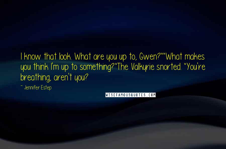 Jennifer Estep Quotes: I know that look. What are you up to, Gwen?""What makes you think I'm up to something?"The Valkyrie snorted. "You're breathing, aren't you?