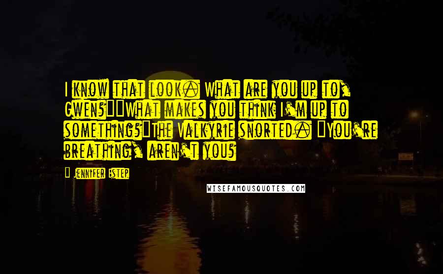Jennifer Estep Quotes: I know that look. What are you up to, Gwen?""What makes you think I'm up to something?"The Valkyrie snorted. "You're breathing, aren't you?